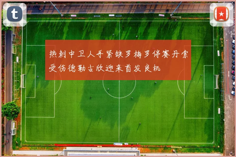 热刺中卫人手紧缺罗梅罗停赛丹索受伤德勒古欣迎来首发良机