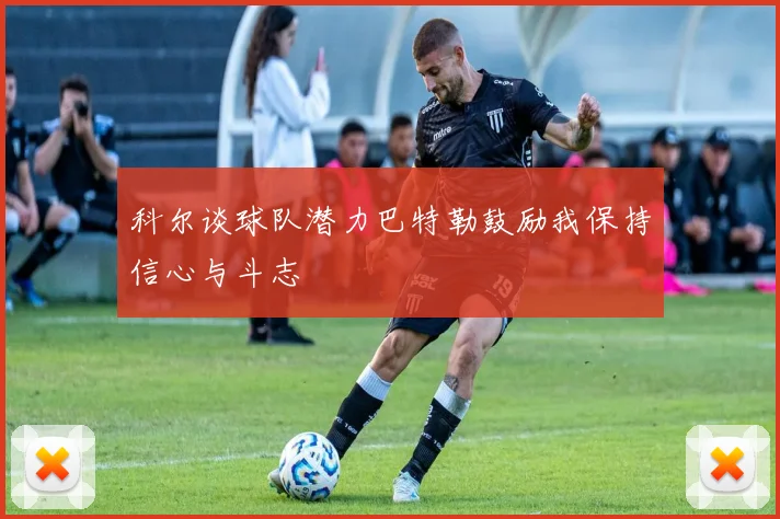 科尔谈球队潜力巴特勒鼓励我保持信心与斗志