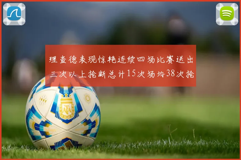 理查德表现惊艳连续四场比赛送出三次以上抢断总计15次场均38次抢断成球队防守利器