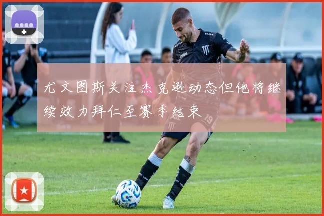 尤文图斯关注杰克逊动态但他将继续效力拜仁至赛季结束