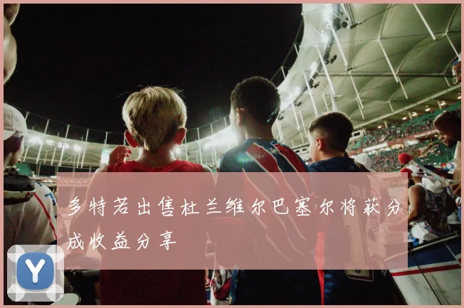 多特若出售杜兰维尔巴塞尔将获分成收益分享