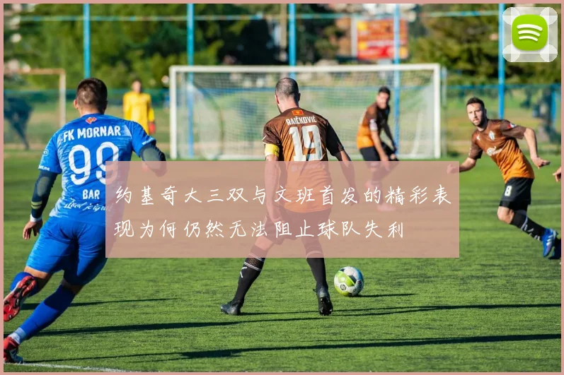 约基奇大三双与文班首发的精彩表现为何仍然无法阻止球队失利
