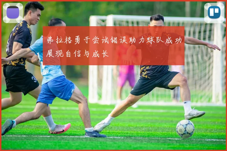 弗拉格勇于尝试错误助力球队成功展现自信与成长