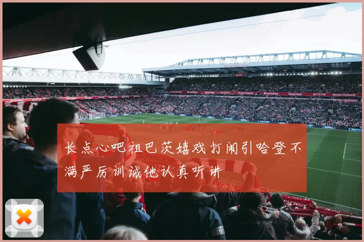 长点心吧祖巴茨嬉戏打闹引哈登不满严厉训诫他认真听讲