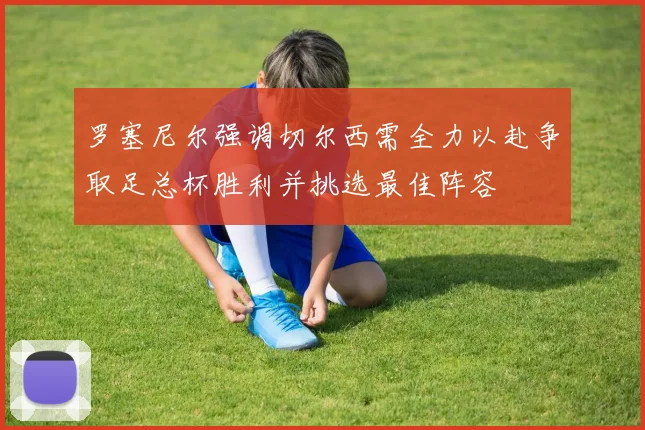 罗塞尼尔强调切尔西需全力以赴争取足总杯胜利并挑选最佳阵容