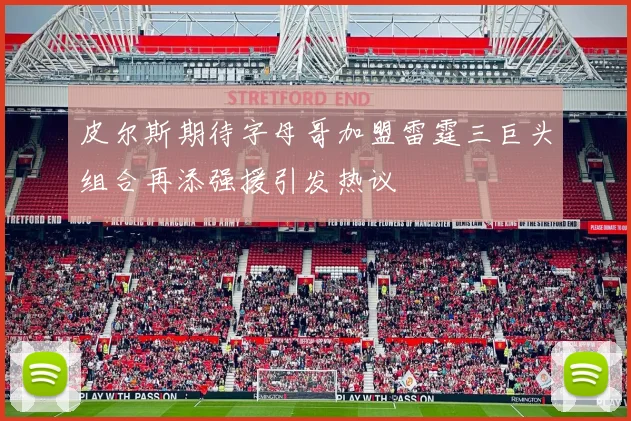 皮尔斯期待字母哥加盟雷霆三巨头组合再添强援引发热议