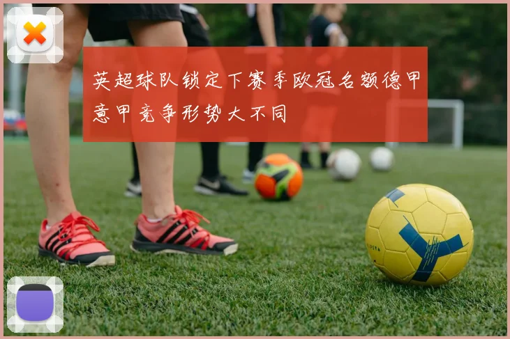 英超球队锁定下赛季欧冠名额德甲意甲竞争形势大不同