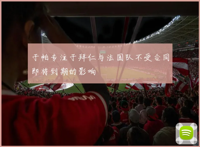 于帕专注于拜仁与法国队不受合同即将到期的影响