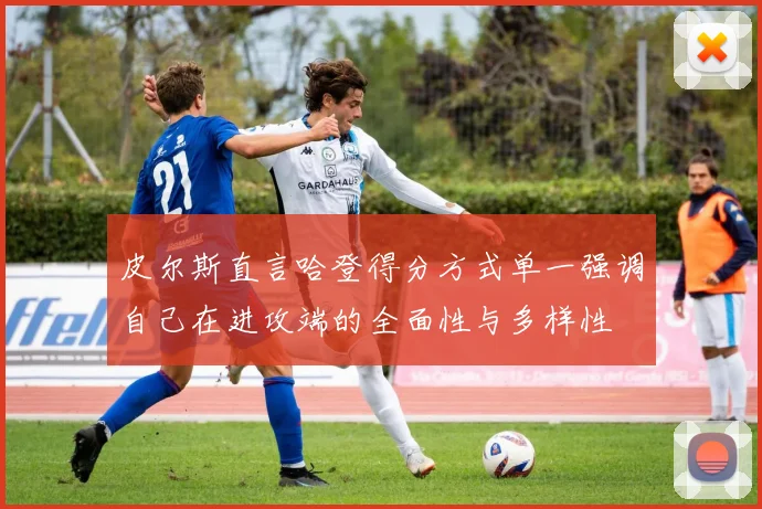 皮尔斯直言哈登得分方式单一强调自己在进攻端的全面性与多样性