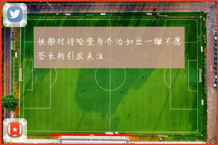 快船对待哈登与乔治如出一辙不愿签长约引发关注