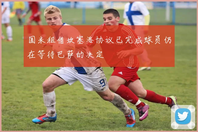 国米租借坎塞洛协议已完成球员仍在等待巴萨的决定