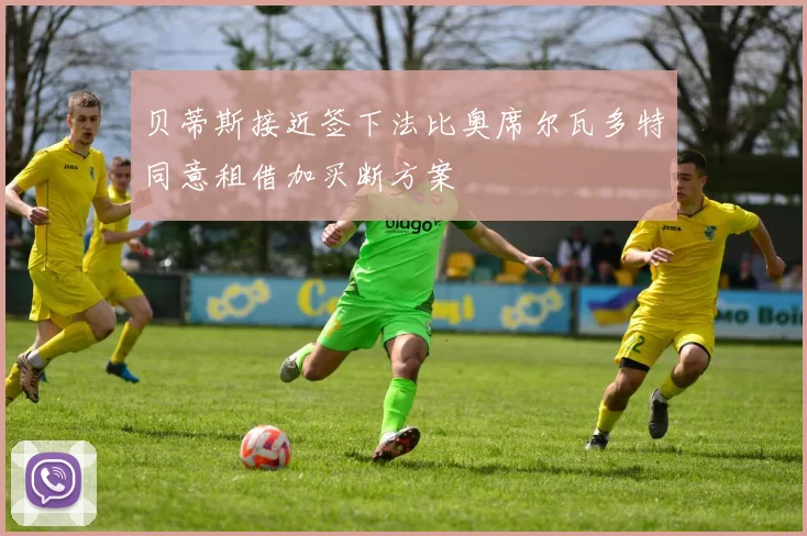 贝蒂斯接近签下法比奥席尔瓦多特同意租借加买断方案